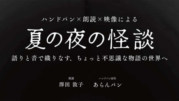 〜ハンドパン×朗読×映像による〜「夏の夜の怪談」